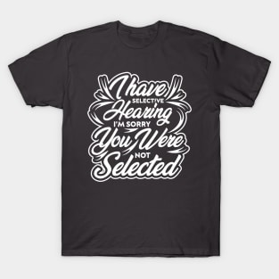 i have selective hearing i'm sorry you were not selected funny design quote T-Shirt